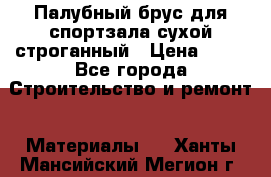 Палубный брус для спортзала сухой строганный › Цена ­ 44 - Все города Строительство и ремонт » Материалы   . Ханты-Мансийский,Мегион г.